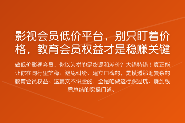影视会员低价平台，别只盯着价格，教育会员权益才是收益分析关键