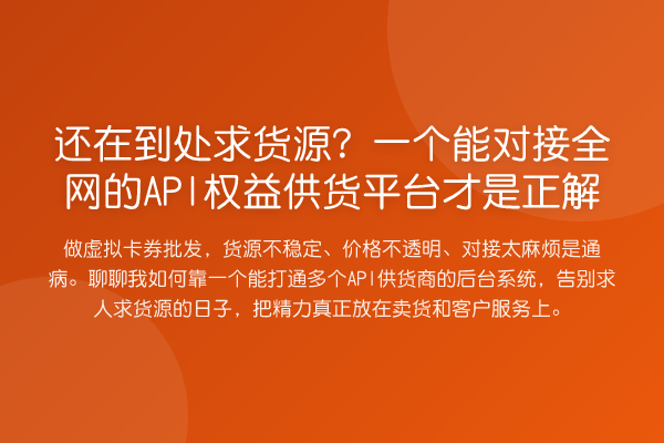 还在到处求货源？一个能对接全网的API权益供货平台才是正解