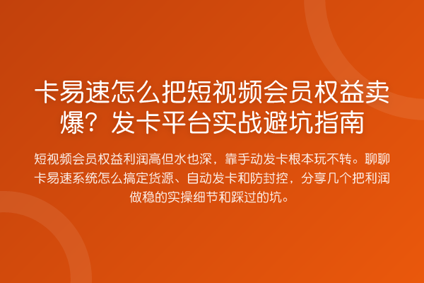 卡易速怎么把短视频会员权益卖爆？发卡平台实务避坑指南
