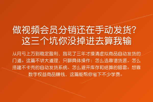 做视频会员分销还在手动发货?这三个坑你没掉进去算我输