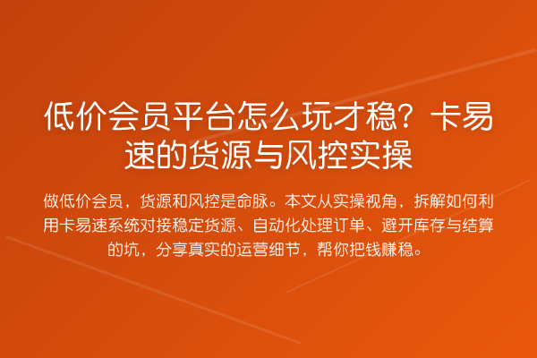 低价会员平台怎么玩才稳？卡易速的货源与风控实操
