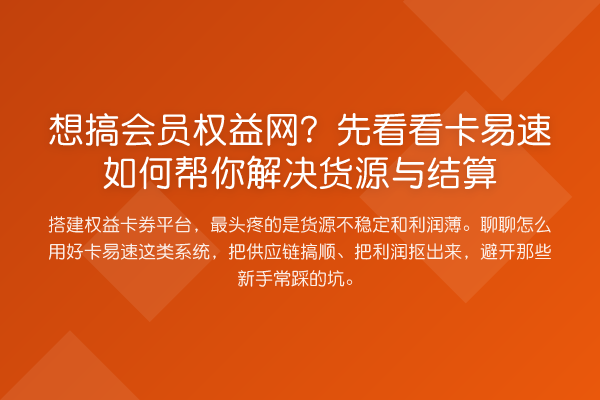 想搞会员权益网？先看看卡易速如何帮你解决货源与结算