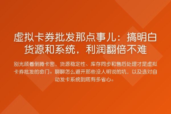 虚拟卡券批发那点事儿：搞明白货源和系统，利润提升不难