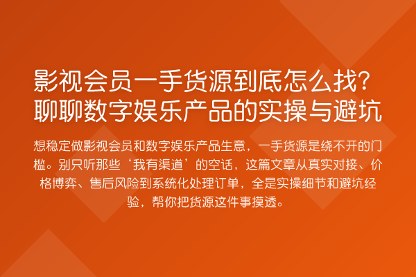 影视会员一手货源到底怎么找？聊聊数字娱乐产品的实操与避坑