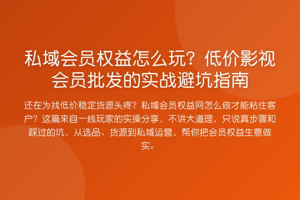 私域会员权益怎么玩？低价影视会员批发的实务避坑指南