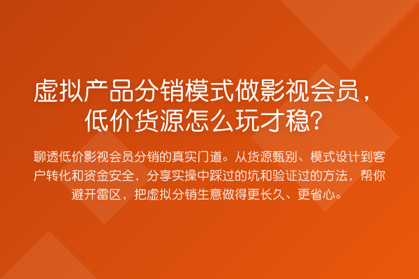 虚拟产品分销模式做影视会员，低价货源怎么玩才稳？
