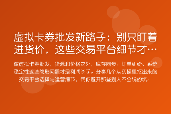 虚拟卡券批发新路子:别只盯着进货价,这些交易平台细节才要命