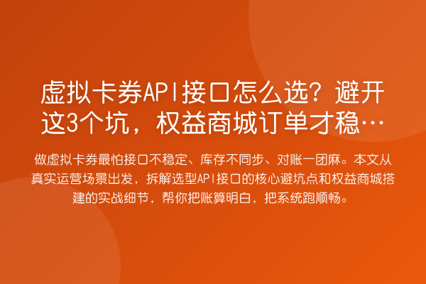 虚拟卡券API接口怎么选?避开这3个坑,权益商城订单才稳得住