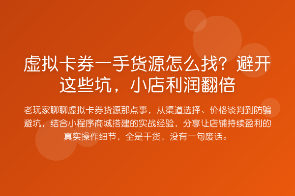 虚拟卡券一手货源怎么找？避开这些坑，小店利润提升