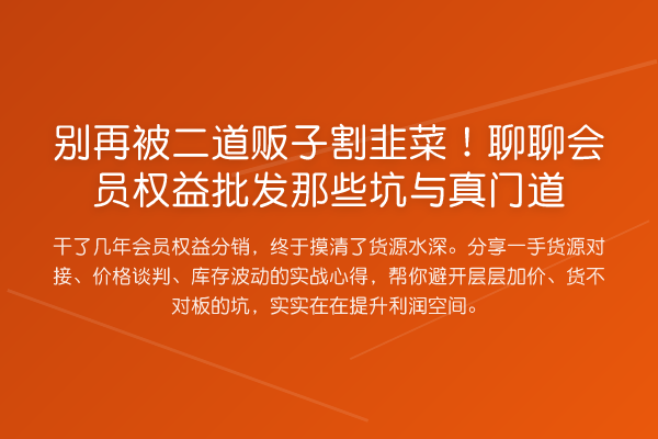 被二道贩子消费风险！聊聊会员权益批发那些坑与真门道