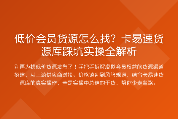 低价会员货源怎么找？卡易速货源库踩坑实操全解析