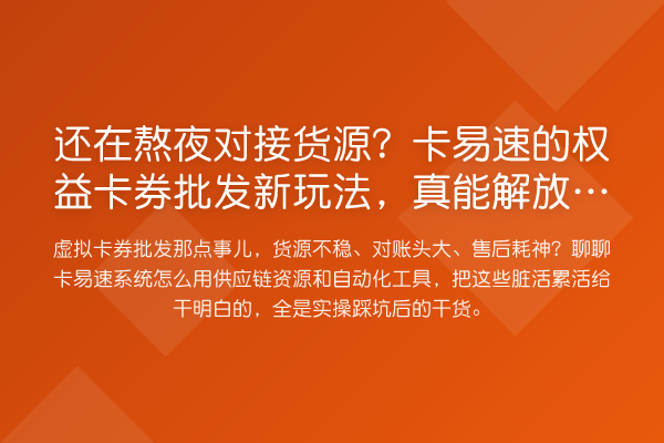 还在熬夜对接货源？卡易速的权益卡券批发新玩法，真能解放双手？