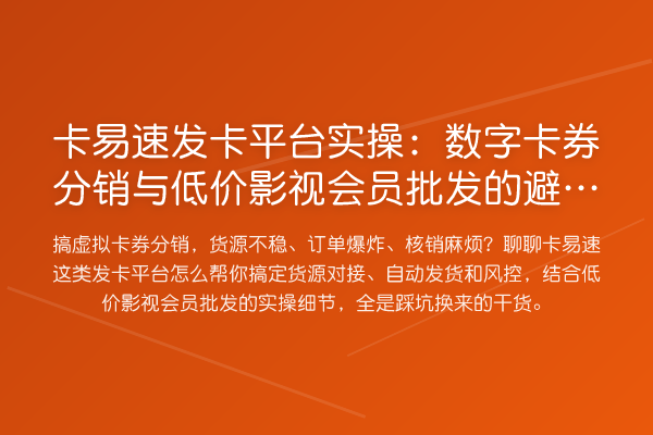 卡易速发卡平台实操：数字卡券分销与低价影视会员批发的避坑指南