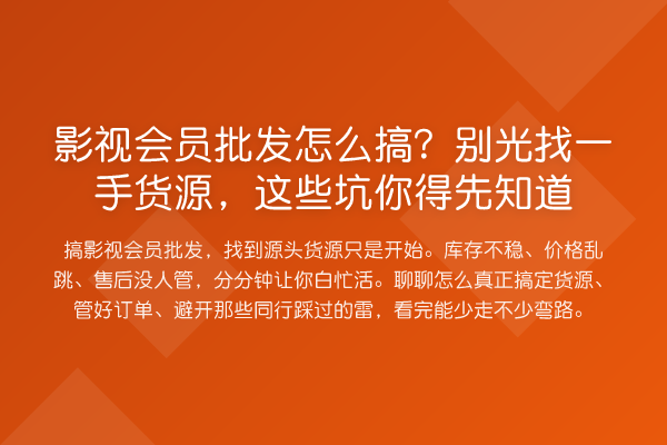 影视会员批发怎么搞？别光找一手货源，这些坑你得先知道
