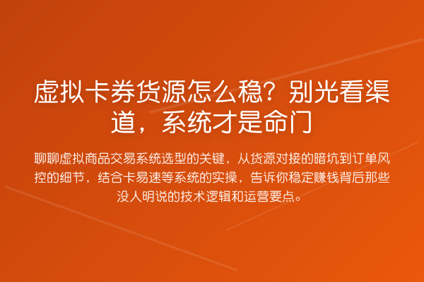 虚拟卡券货源怎么稳？别光看渠道，系统才是命门