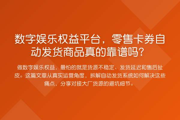 数字娱乐权益平台，零售卡券自动发货商品真的靠谱吗？
