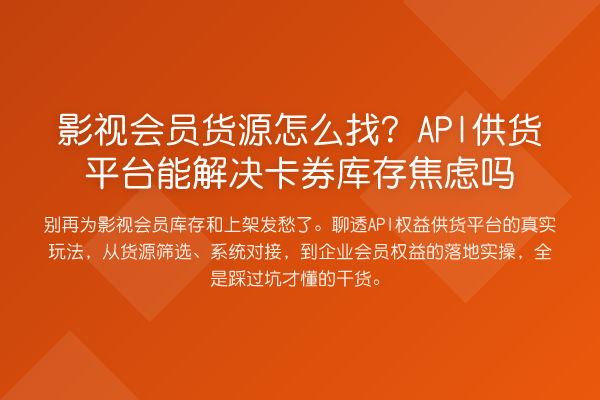 影视会员货源怎么找？API供货平台能解决卡券库存焦虑吗