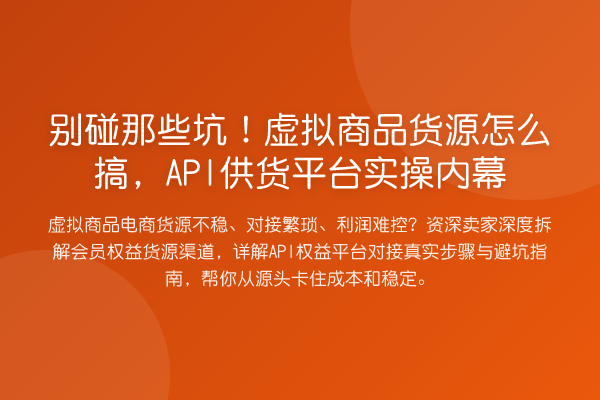 别碰那些坑！虚拟商品货源怎么搞，API供货平台实操