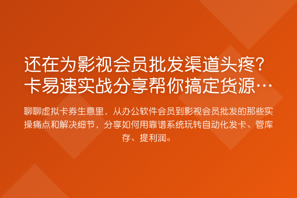 还在为影视会员批发渠道头疼？卡易速实战分享帮你搞定货源与自动化