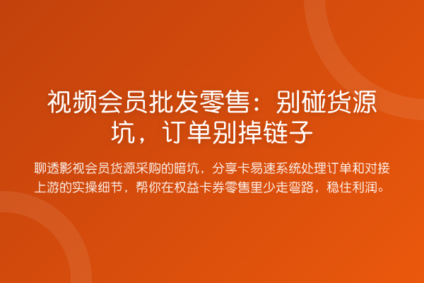 视频会员批发零售：别碰货源坑，订单别掉链子
