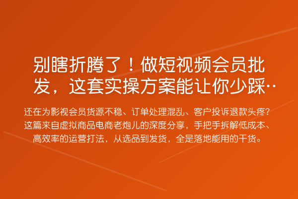 别瞎折腾了！做短视频会员批发，这套实操方案能让你少踩80%的坑