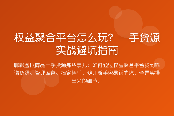 权益聚合平台怎么玩？一手货源实务避坑指南