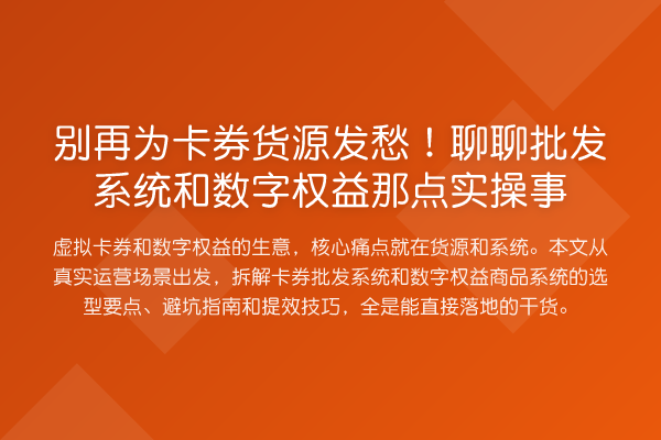 为卡券货源发愁!聊聊批发系统和数字权益那点实操事