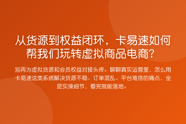 从货源到权益闭环，卡易速如何帮我们虚拟商品电商？