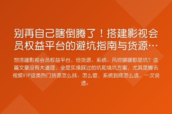 自己瞎倒腾了！搭建影视会员权益平台的避坑指南与货源