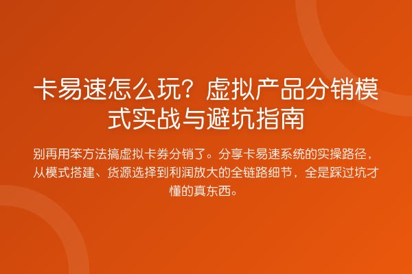卡易速怎么玩？虚拟产品分销模式实务与避坑指南
