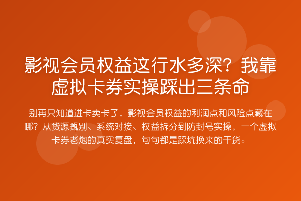 影视会员权益这行水多深?我靠虚拟卡券实操踩出三条命