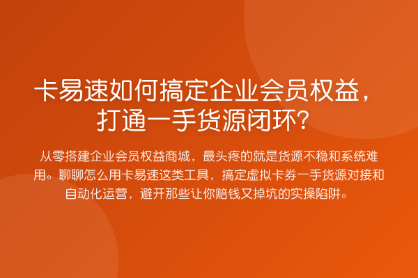 卡易速如何搞定企业会员权益，打通一手货源闭环？