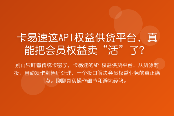 卡易速这API权益供货平台，真能把会员权益卖“活”了？