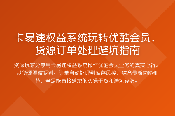 卡易速权益系统优酷会员，货源订单处理避坑指南