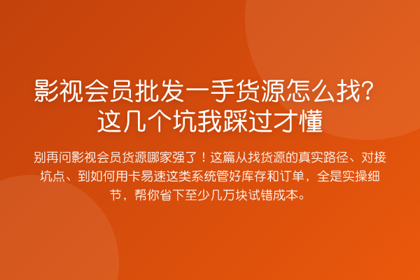 影视会员批发一手货源怎么找？这几个坑我踩过才懂