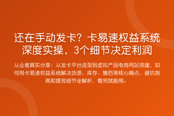 还在手动发卡？卡易速权益系统深度实操，3个细节决定利润
