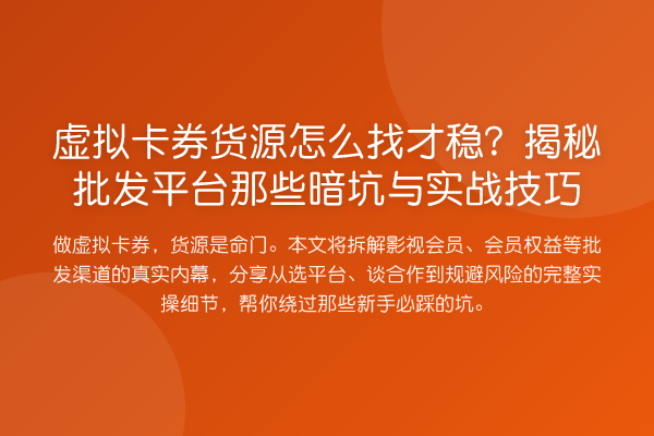 虚拟卡券货源怎么找才稳？批发平台那些暗坑与实务技巧