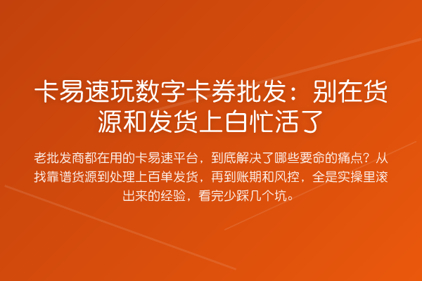 卡易速玩数字卡券批发:别在货源和发货上白忙活了