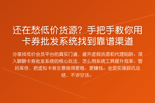 还在愁低价货源？具体步骤用卡券批发系统找到靠谱渠道