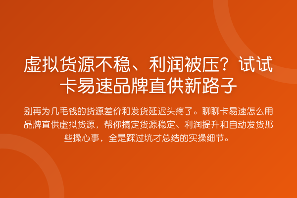 虚拟货源不稳、利润被压?试试卡易速品牌直供新路子