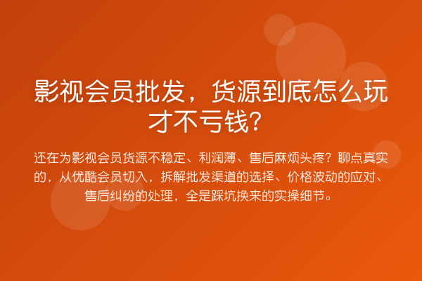 影视会员批发，货源到底怎么玩才不亏钱？
