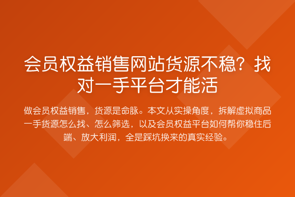 会员权益销售网站货源不稳？找对一手平台才能活
