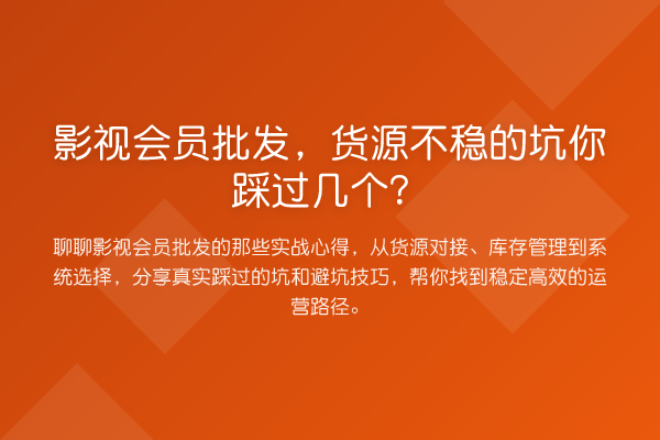 影视会员批发,货源不稳的坑你踩过几个?