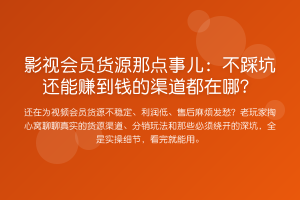 影视会员货源那点事儿:不踩坑还能赚到钱的渠道都在哪?