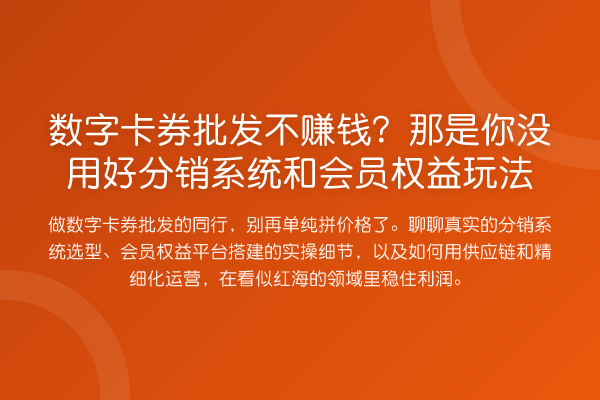 数字卡券批发不赚钱?那是你没用好分销系统和会员权益玩法