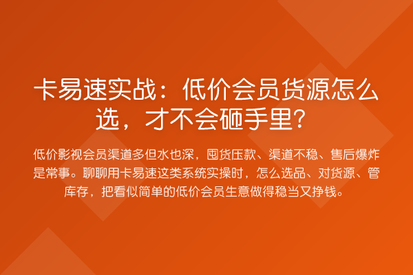 卡易速实战：低价会员货源怎么选，才不会砸手里？