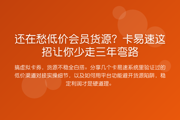 还在愁低价会员货源？卡易速这招让你少走三年弯路