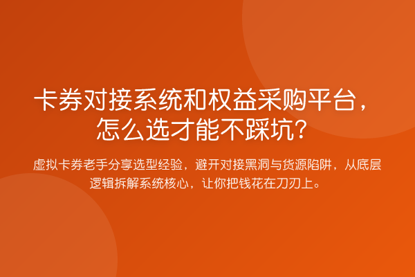 卡券对接系统和权益采购平台，怎么选才能不踩坑？