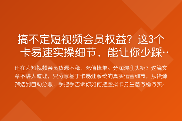 搞不定短视频会员权益？这3个卡易速实操细节，能让你少踩80%的坑