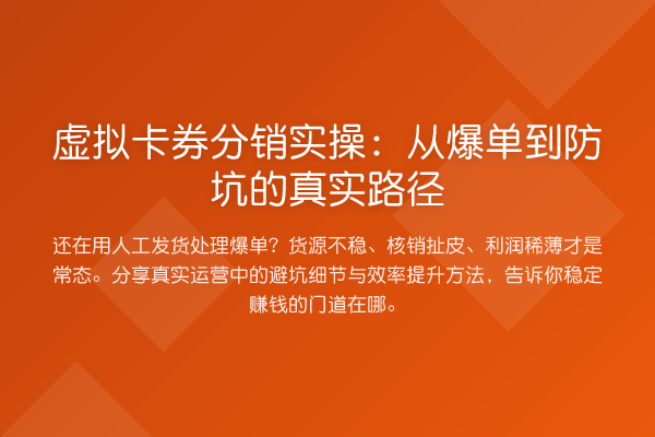 虚拟卡券分销实操：从爆单到防坑的真实路径